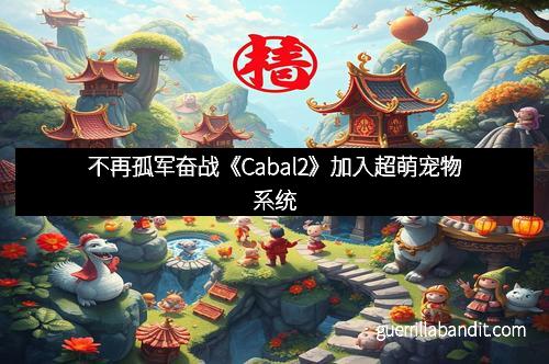 不再孤军奋战《Cabal2》加入超萌宠物系统